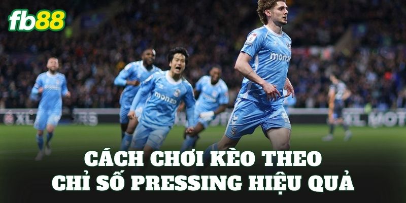 Cách chơi kèo theo chỉ số pressing hiệu quả
