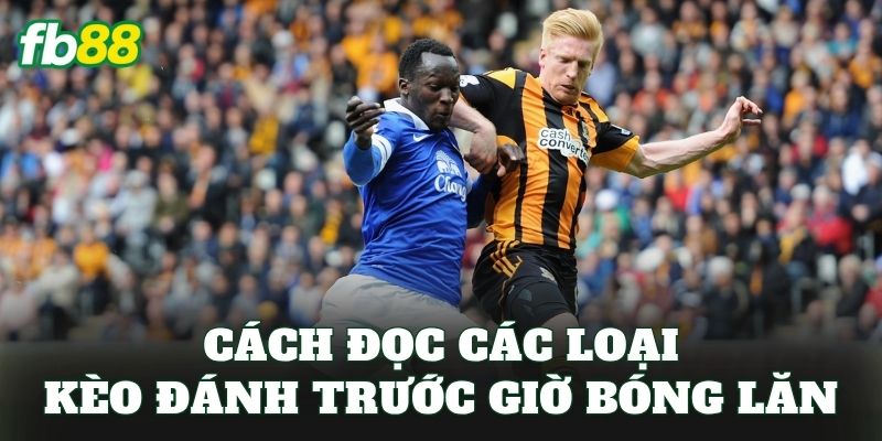 Cách đọc các loại kèo đánh trước giờ bóng lăn