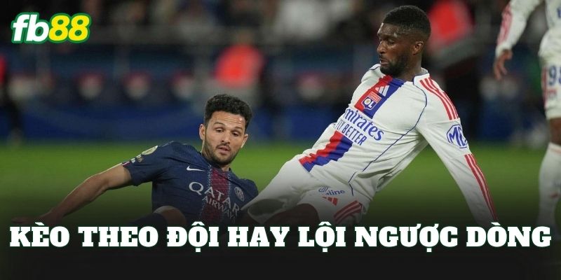 Kèo Theo Đội Hay Lội Ngược Dòng