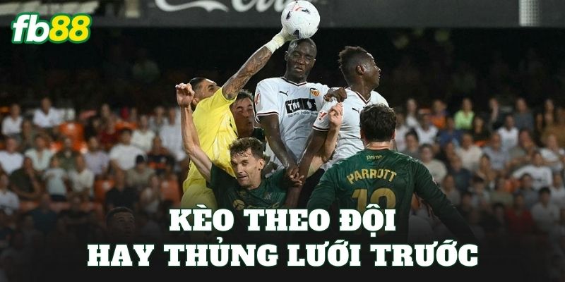 Kèo Theo Đội Hay Thủng Lưới Trước